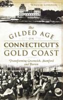 The Gilded Age on Connecticut's Gold Coast: Transforming Greenwich, Stamford and Darien 1626193274 Book Cover