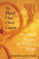 To Plead Our Own Cause: Personal Stories by Today's Slaves 0801474388 Book Cover