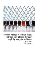 Noontime messages in a college chapel; sixty-nine short addresses to young people by twenty-five wel 0530185059 Book Cover