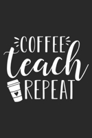 Coffee Teach Repeat: Womens Coffee Teach Repeat - Cute Coffee Lover Teacher Quote Journal/Notebook Blank Lined Ruled 6x9 100 Pages 1697435033 Book Cover