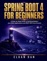 Spring Boot 4 For Beginners: A Step-by-Step Guide to Building Modern Java Web Applications and REST APIs from Scratch B0HF5DY4PX Book Cover