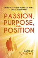 Passion, Purpose, and Position: Reignite Your Passion, Deepen Your Calling, and Lead Positive Change 195394597X Book Cover