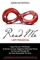 Read Me - I Am Magical: Open Me and I Will Reveal 12 Secrets to Love, Happiness & Personal Power. As You Leaf Through Me See How Remarkable You Feel 1451594364 Book Cover