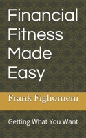 Financial Fitness Made Easy: Getting What You Want 1542715563 Book Cover