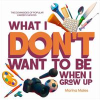 What I Don't Want To Be When I Grow Up: The downsides of popular careers. 0646718746 Book Cover