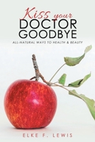 Kiss Your Doctor Goodbye: All-Natural Ways to Health & Beauty 1504399218 Book Cover