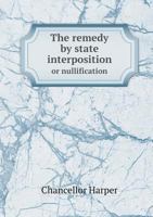The Remedy by State Interposition or Nullification 5518581149 Book Cover
