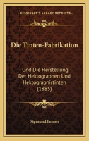 Die Tinten-Fabrikation: Und Die Herstellung Der Hektographen Und Hektographirtinten (1885) 1161131957 Book Cover