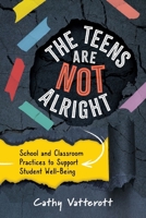 The Teens Are Not Alright: School and Classroom Practices to Support Student Well-Being 1416634088 Book Cover