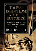 The Past Doesn't Have a Future, but You Do: Achieving the Future That's in Your Hands 1581823649 Book Cover