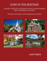 Icons of Our Heritage: Country Churches, One-Room Schools, Water Powered Mills and Bridges to the Past 1667832891 Book Cover