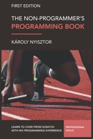 The Non-Programmer's Programming Book: Programming Foundations for Absolute Beginners. Learn to code from scratch with no prior experience. 1077932138 Book Cover