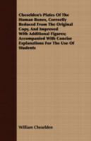 Cheselden's Plates Of The Human Bones, Correctly Reduced From The Original Copy, And Improved With Additional Figures; Accompanied With Concise Explanations For The Use Of Students 1409793486 Book Cover