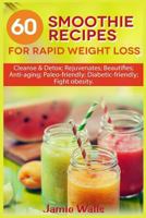 60 Smoothie Recipes for Rapid Weight Loss: Cleanse & Detox; Rejuvenates; Beautifies; Anti-Aging; Paleo-Friendly; Diabetic-Friendly; Fight Obesity 1544192770 Book Cover