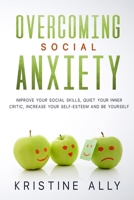 Overcoming Social Anxiety: Improve Your Social Skills, Quiet Your Inner Critic, Increase Your Self-Esteem and Be Yourself. B084DFZPCK Book Cover