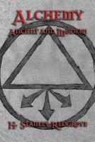 Alchemy, ancient and modern: Being a brief account of the alchemistic doctrines, and their relations, to mysticism on the one hand, and to recent discoveries ... and teachings of the most noted alchem 1544287534 Book Cover