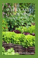 Backyard Gardening Book Guide: All You Need To Know About Sustainable-Living Guide Of Backyard Gardening B08VY6MFF7 Book Cover