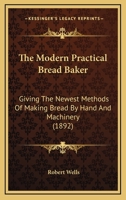 The Modern Practical Bread Baker: Giving The Newest Methods Of Making Bread By Hand And Machinery 1164160079 Book Cover