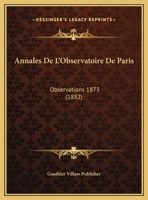 Annales De L'Observatoire De Paris: Observations 1873 (1882) 1168095255 Book Cover