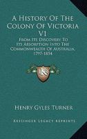 A History Of The Colony Of Victoria V1: From Its Discovery To Its Absorption Into The Commonwealth Of Australia, 1797-1854 0548283710 Book Cover