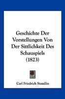 Geschichte Der Vorstellungen Von Der Sittlichkeit Des Schauspiels (1823) 1147301778 Book Cover
