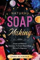 Natural Soap Making: Simple and Effective Techniques To Create Natural Soap Making For Beginners B085DTB3N8 Book Cover