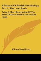 A Manual Of British Ornithology, Part 1, The Land Birds: Being A Short Description Of The Birds Of Great Britain And Ireland 1168086272 Book Cover