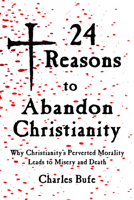 24 Reasons to Abandon Christianity: Why Christianity's Perverted Morality Leads to Misery and Death 1947071424 Book Cover