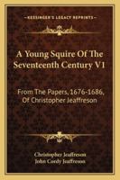 A Young Squire Of The Seventeenth Century V1: From The Papers, 1676-1686, Of Christopher Jeaffreson 1163106925 Book Cover
