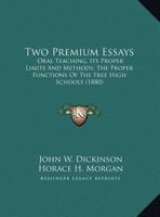 Two Premium Essays: Oral Teaching, Its Proper Limits And Methods; The Proper Functions Of The Free High Schools 1161920935 Book Cover