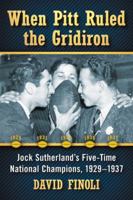 When Pitt Ruled the Gridiron: Jock Sutherland's Five-Time National Champions, 1929-1937 0786494263 Book Cover