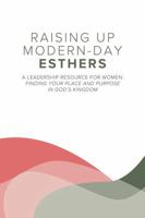 Raising Up Modern-Day Esthers: A Leadership Resource For Women: Finding Your Place and Purpose in God's Kingdom B0H4B69VC2 Book Cover