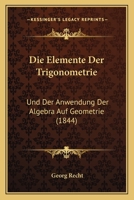 Die Elemente Der Trigonometrie: Und Der Anwendung Der Algebra Auf Geometrie (1844) 1168346797 Book Cover