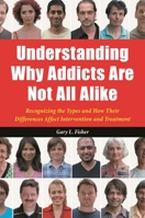 Understanding Why Addicts Are Not All Alike: Recognizing the Types and How Their Differences Affect Intervention and Treatment: Recognizing the Types and How Their Differences Affect Intervention and  0313387079 Book Cover