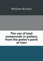 The Use Of Lead Compounds In Pottery, From The Potters Point Of View 3337846750 Book Cover