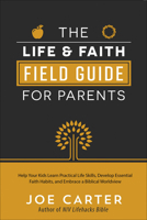 The Life and Faith Field Guide for Parents: Help Your Kids Learn Practical Life Skills, Develop Essential Faith Habits, and Embrace a Biblical Worldview 0736974482 Book Cover