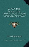 A Plea For Reflectors: Being A Description Of The New Astronomical Telescopes With Silvered-Glass Specula 1436744202 Book Cover