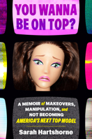 You Wanna Be on Top?: A Memoir of Makeovers, Manipulation, and Not Becoming America's Next Top Model 0593735242 Book Cover