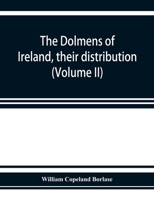 The Dolmens of Ireland, Their Distribution, Structural Characteristics, and Affinities in Other Countries; Together With the Folk-lore Attaching to ... and Traditions of the Irish People.... 1015325505 Book Cover