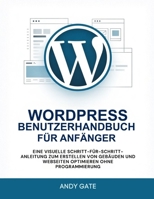 WORDPRESS BENUTZERHANDBUCH FÜR ANFÄNGER: Eine visuelle Schritt-für-Schritt-Anleitung zum Erstellen von Gebäuden und Webseiten optimieren ohne Programmierung (German Edition) B0GMZBV1HC Book Cover