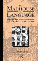 Madhouse of Language: Writing and Reading Madness in the Eighteenth Century 0415031907 Book Cover