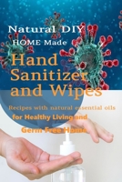 Natural DIY Homemade Hand Sanitizer and Wipes Recipes with natural essential oils for Healthy Living and Germ Free Home B0863T1CND Book Cover