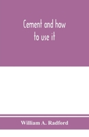 Cement and how to use it: a working manual of up-to-date practice in the manufacture and testing of cement; the proportioning, mixing, and depositing ... Plain and Reinforced; with speci 9353975301 Book Cover