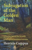 Subjugation of the Golden Man: A Treatise Against Surrogate and Ceremonial Activities B08M2LMDKJ Book Cover