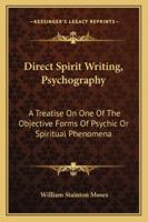 Direct Spirit Writing, Psychography: A Treatise on One of the Objective Forms of Psychic or Spiritual Phenomena 1162951877 Book Cover