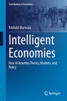 Intelligent Economies: How AI Rewrites Theory, Markets, and Policy (Contributions to Economics) 9819239486 Book Cover