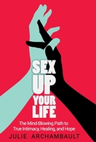 Sex Up Your Life: The Mind-Blowing Path to True Intimacy, Healing, and Hope 1777065321 Book Cover