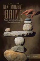 What the Next Moment Might Bring: Tales from the Road to High Adventure 1466995769 Book Cover