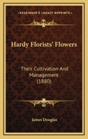 Hardy Florists' Flowers: Their Cultivation And Management 1164665316 Book Cover