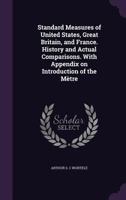 Standard Measures Of United States, Great Britain, And France: History And Actual Comparisons, With Appendix On Introduction Of The Metre 1178448290 Book Cover